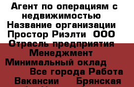 Агент по операциям с недвижимостью › Название организации ­ Простор-Риэлти, ООО › Отрасль предприятия ­ Менеджмент › Минимальный оклад ­ 150 000 - Все города Работа » Вакансии   . Брянская обл.,Новозыбков г.